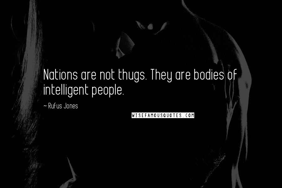 Rufus Jones Quotes: Nations are not thugs. They are bodies of intelligent people.