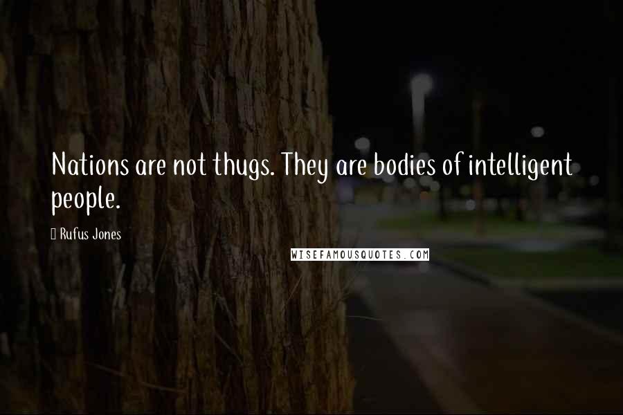 Rufus Jones Quotes: Nations are not thugs. They are bodies of intelligent people.