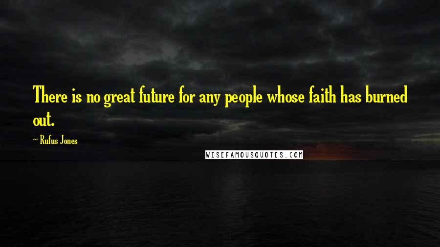 Rufus Jones Quotes: There is no great future for any people whose faith has burned out.