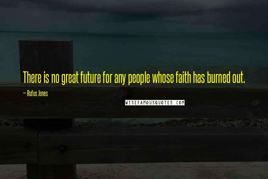 Rufus Jones Quotes: There is no great future for any people whose faith has burned out.