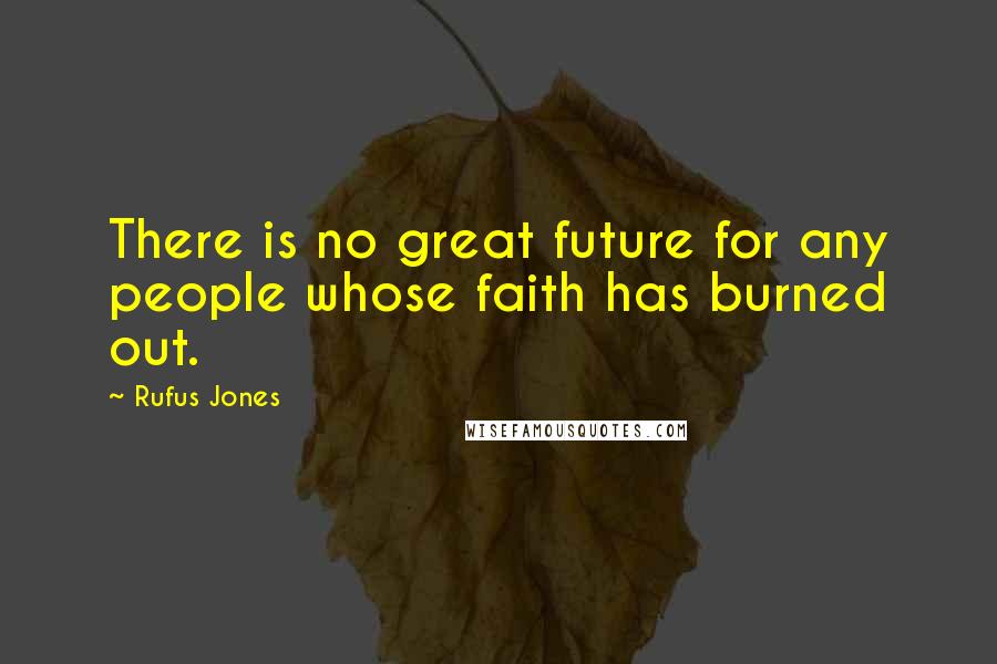 Rufus Jones Quotes: There is no great future for any people whose faith has burned out.