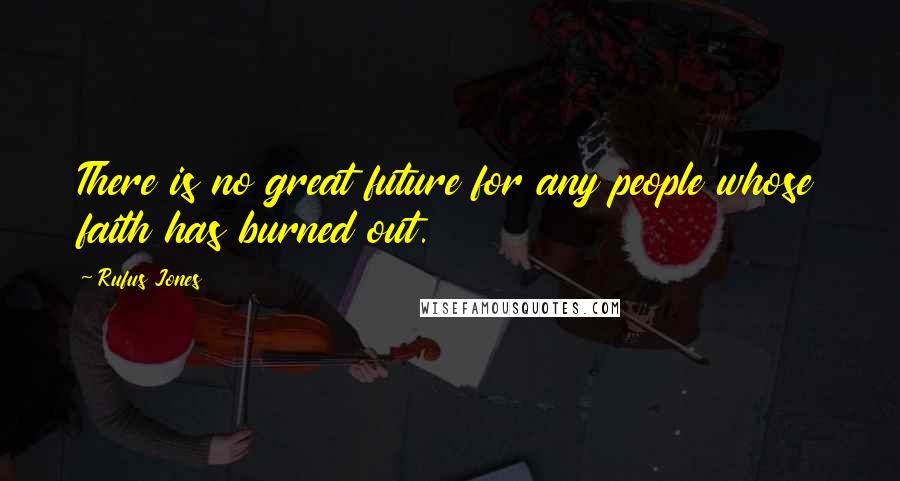 Rufus Jones Quotes: There is no great future for any people whose faith has burned out.