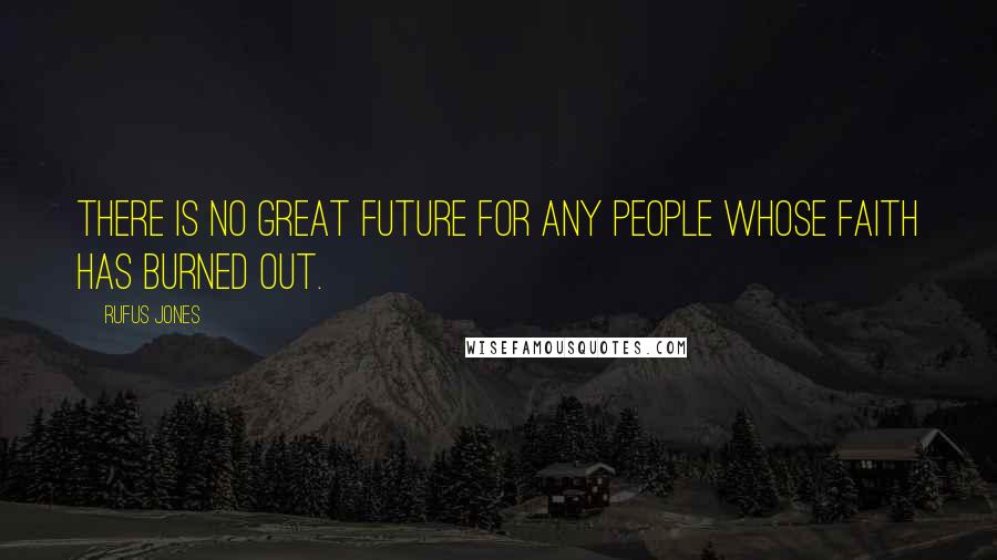 Rufus Jones Quotes: There is no great future for any people whose faith has burned out.