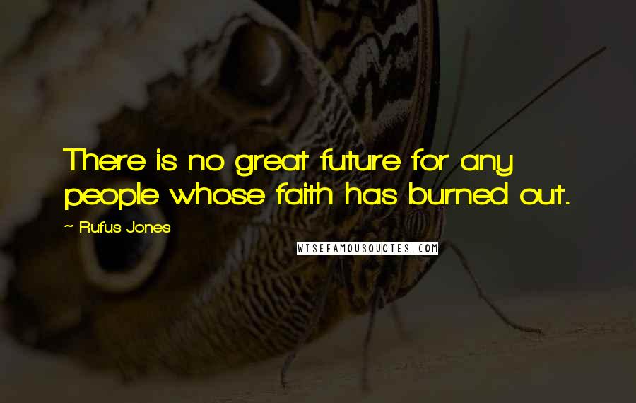 Rufus Jones Quotes: There is no great future for any people whose faith has burned out.