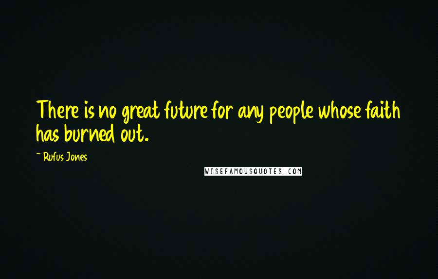 Rufus Jones Quotes: There is no great future for any people whose faith has burned out.