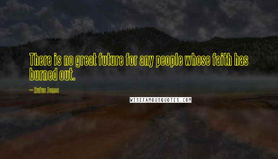 Rufus Jones Quotes: There is no great future for any people whose faith has burned out.