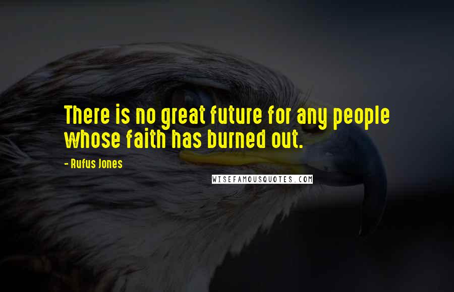 Rufus Jones Quotes: There is no great future for any people whose faith has burned out.