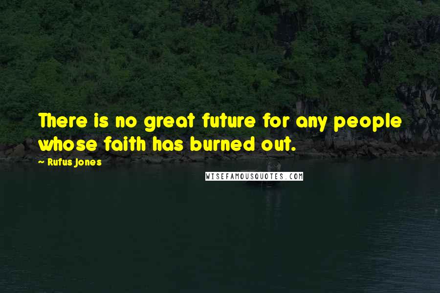 Rufus Jones Quotes: There is no great future for any people whose faith has burned out.