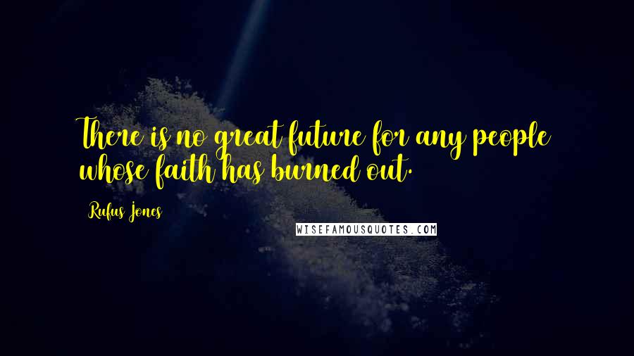 Rufus Jones Quotes: There is no great future for any people whose faith has burned out.