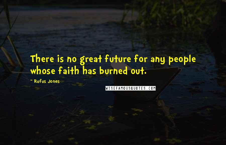 Rufus Jones Quotes: There is no great future for any people whose faith has burned out.