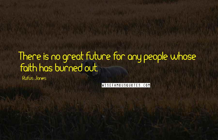 Rufus Jones Quotes: There is no great future for any people whose faith has burned out.