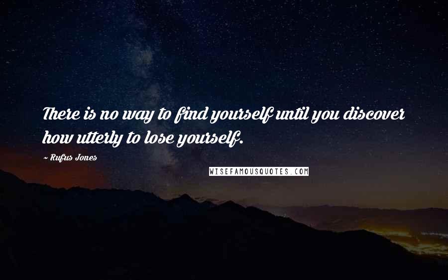 Rufus Jones Quotes: There is no way to find yourself until you discover how utterly to lose yourself.