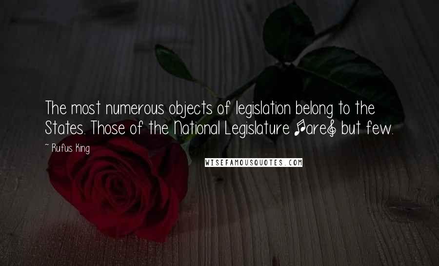 Rufus King Quotes: The most numerous objects of legislation belong to the States. Those of the National Legislature [are] but few.