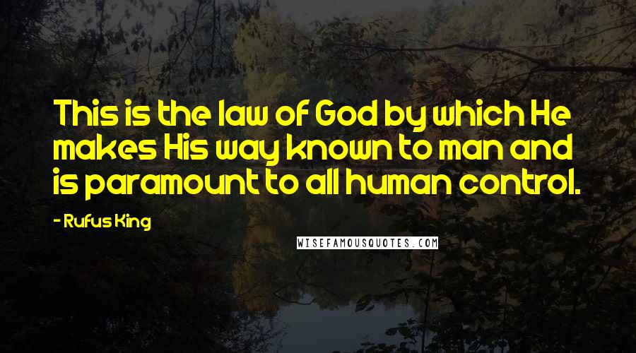 Rufus King Quotes: This is the law of God by which He makes His way known to man and is paramount to all human control.