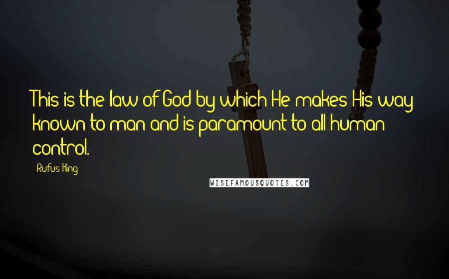 Rufus King Quotes: This is the law of God by which He makes His way known to man and is paramount to all human control.