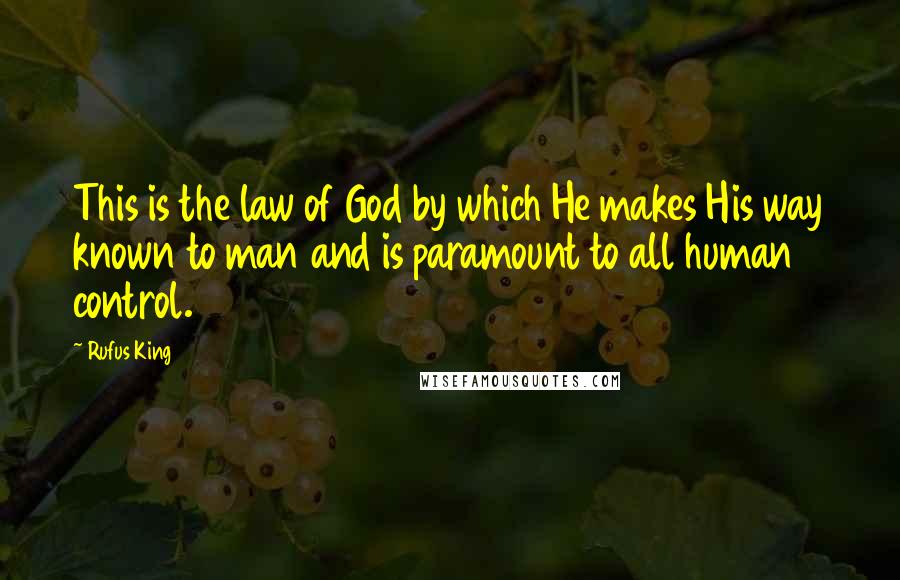 Rufus King Quotes: This is the law of God by which He makes His way known to man and is paramount to all human control.