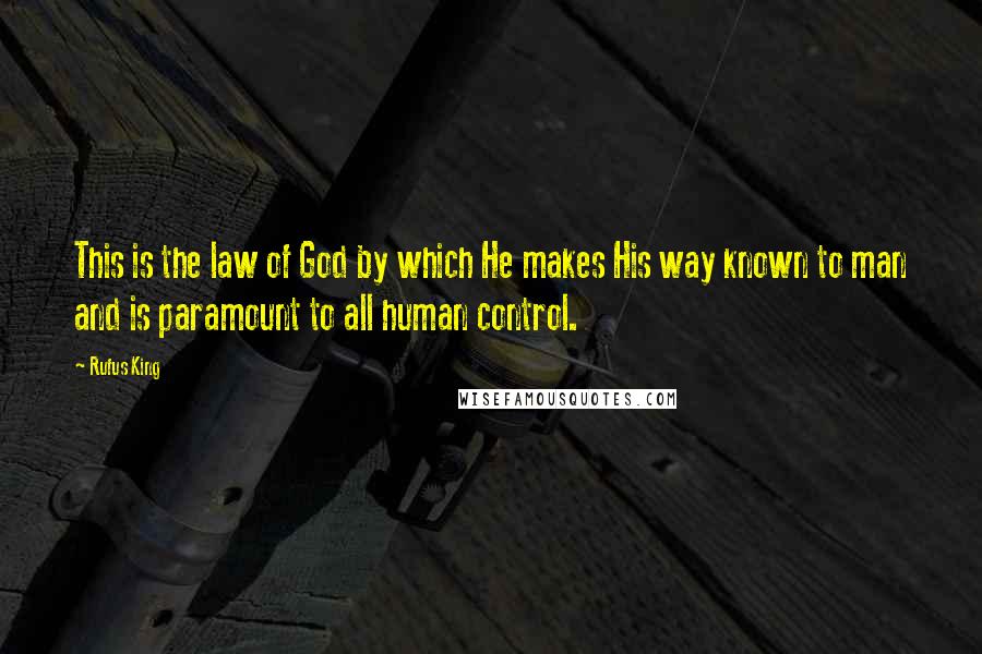 Rufus King Quotes: This is the law of God by which He makes His way known to man and is paramount to all human control.