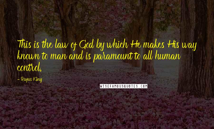 Rufus King Quotes: This is the law of God by which He makes His way known to man and is paramount to all human control.