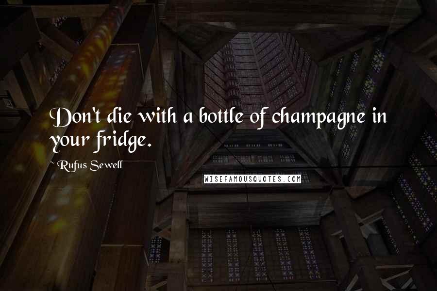 Rufus Sewell Quotes: Don't die with a bottle of champagne in your fridge.