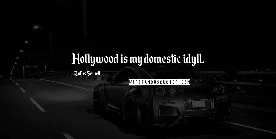 Rufus Sewell Quotes: Hollywood is my domestic idyll.