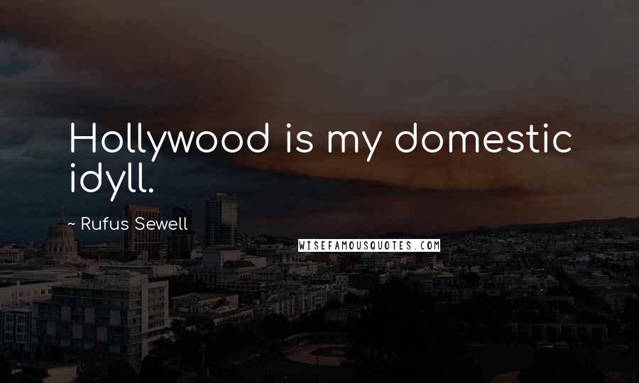 Rufus Sewell Quotes: Hollywood is my domestic idyll.