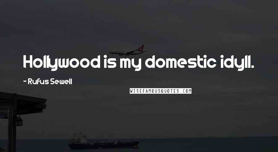 Rufus Sewell Quotes: Hollywood is my domestic idyll.