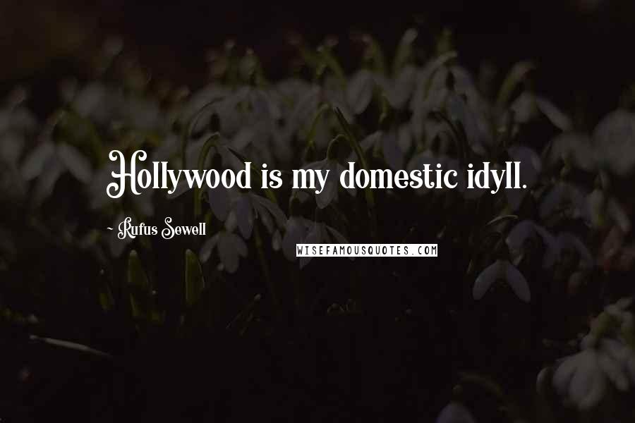 Rufus Sewell Quotes: Hollywood is my domestic idyll.