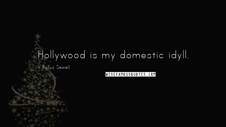 Rufus Sewell Quotes: Hollywood is my domestic idyll.