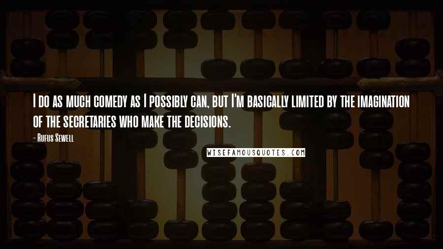 Rufus Sewell Quotes: I do as much comedy as I possibly can, but I'm basically limited by the imagination of the secretaries who make the decisions.