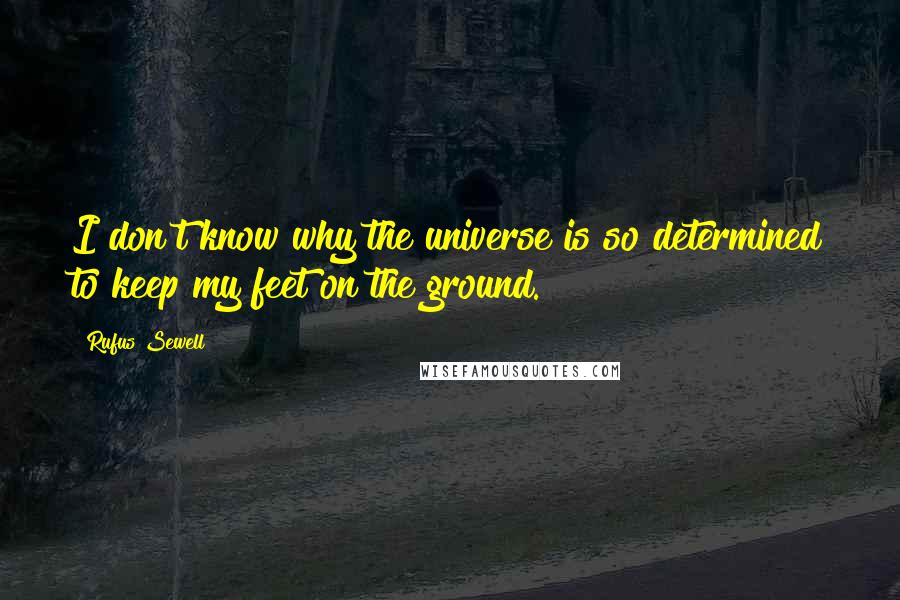 Rufus Sewell Quotes: I don't know why the universe is so determined to keep my feet on the ground.