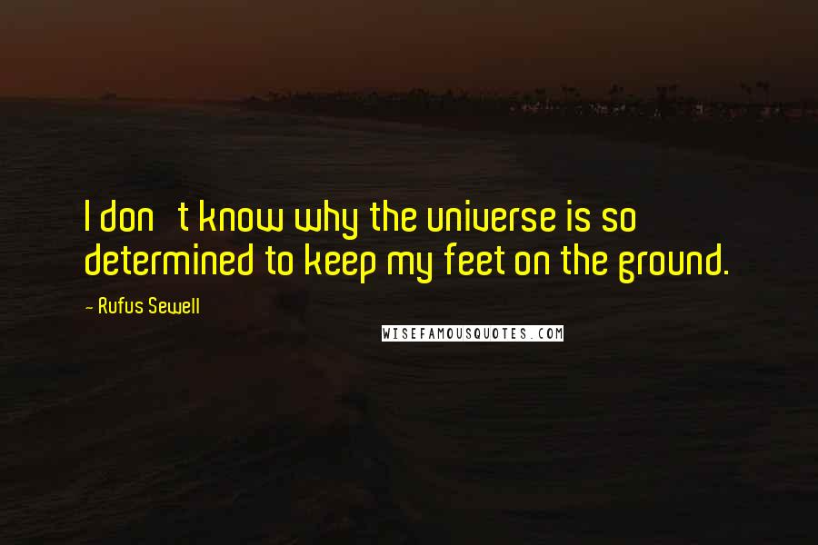 Rufus Sewell Quotes: I don't know why the universe is so determined to keep my feet on the ground.