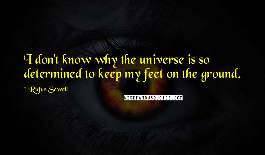 Rufus Sewell Quotes: I don't know why the universe is so determined to keep my feet on the ground.