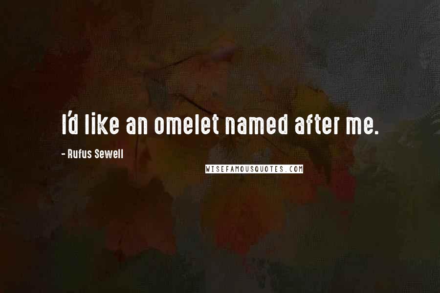 Rufus Sewell Quotes: I'd like an omelet named after me.