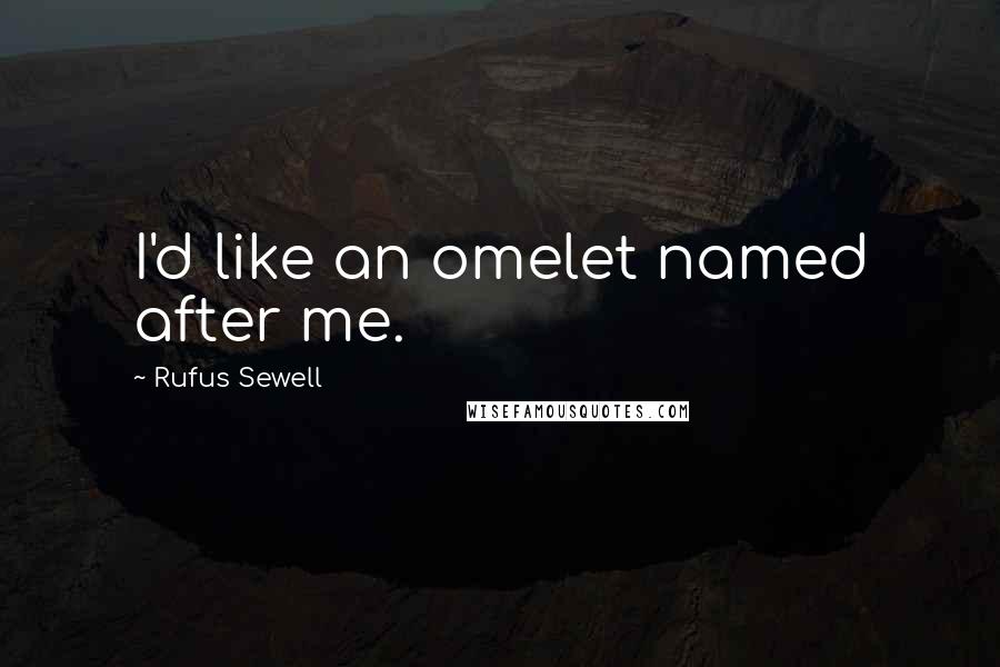 Rufus Sewell Quotes: I'd like an omelet named after me.