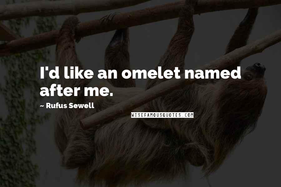 Rufus Sewell Quotes: I'd like an omelet named after me.