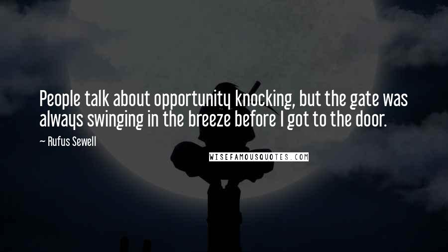 Rufus Sewell Quotes: People talk about opportunity knocking, but the gate was always swinging in the breeze before I got to the door.
