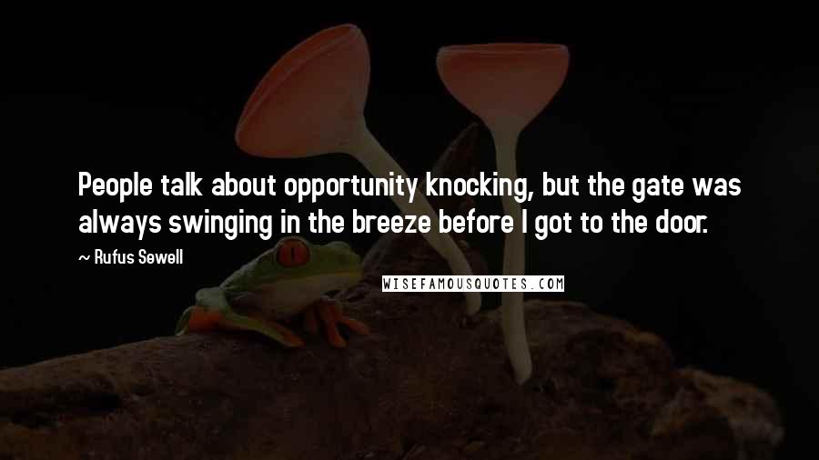 Rufus Sewell Quotes: People talk about opportunity knocking, but the gate was always swinging in the breeze before I got to the door.