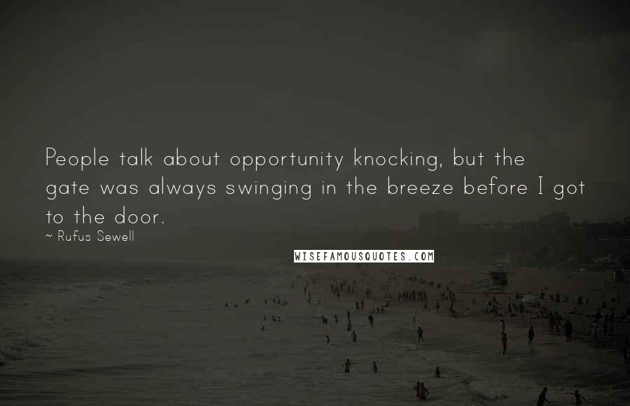 Rufus Sewell Quotes: People talk about opportunity knocking, but the gate was always swinging in the breeze before I got to the door.