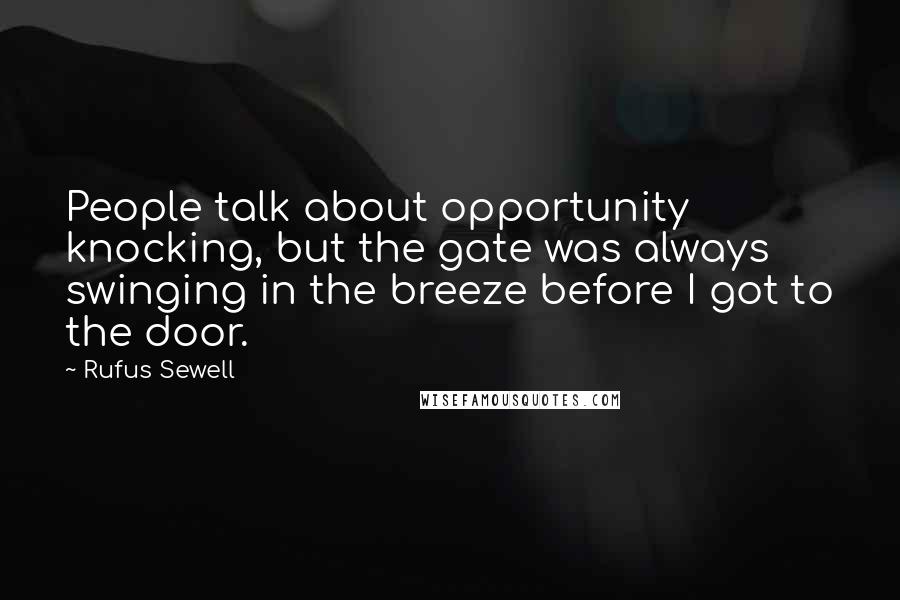 Rufus Sewell Quotes: People talk about opportunity knocking, but the gate was always swinging in the breeze before I got to the door.