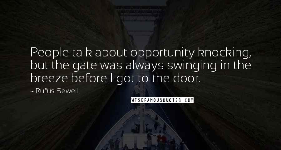 Rufus Sewell Quotes: People talk about opportunity knocking, but the gate was always swinging in the breeze before I got to the door.