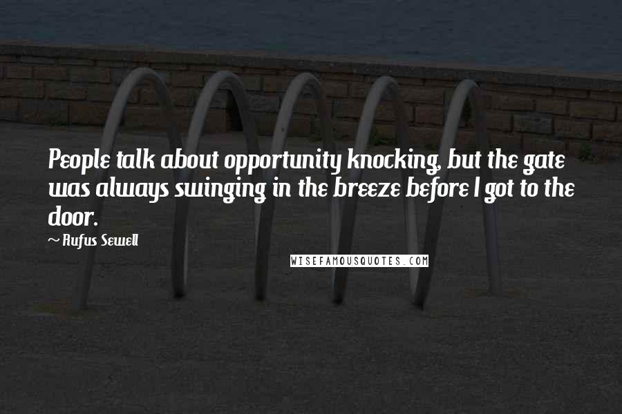 Rufus Sewell Quotes: People talk about opportunity knocking, but the gate was always swinging in the breeze before I got to the door.