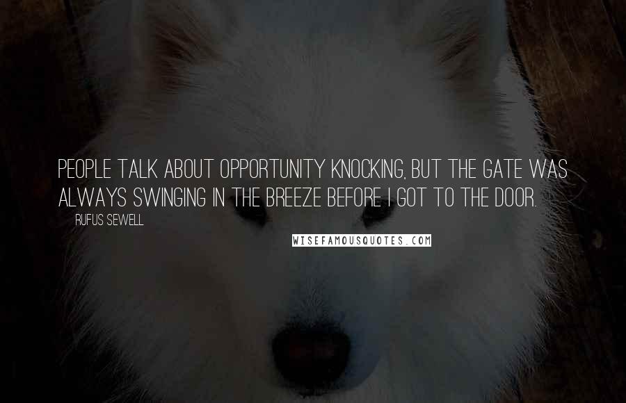 Rufus Sewell Quotes: People talk about opportunity knocking, but the gate was always swinging in the breeze before I got to the door.