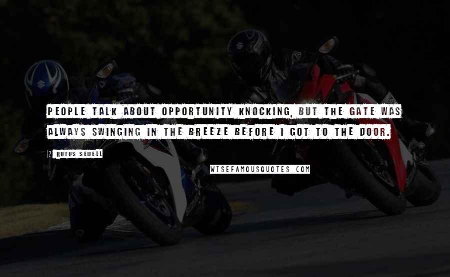 Rufus Sewell Quotes: People talk about opportunity knocking, but the gate was always swinging in the breeze before I got to the door.