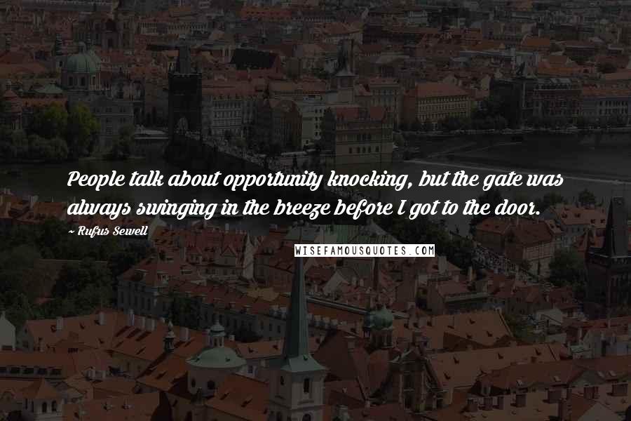 Rufus Sewell Quotes: People talk about opportunity knocking, but the gate was always swinging in the breeze before I got to the door.