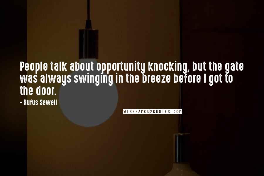 Rufus Sewell Quotes: People talk about opportunity knocking, but the gate was always swinging in the breeze before I got to the door.