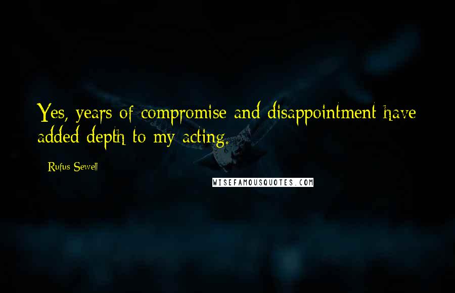 Rufus Sewell Quotes: Yes, years of compromise and disappointment have added depth to my acting.