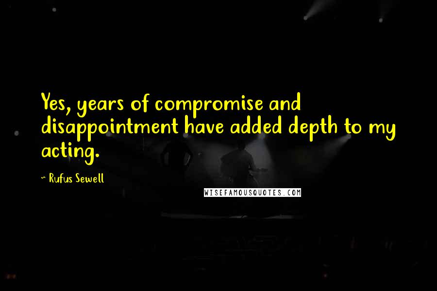 Rufus Sewell Quotes: Yes, years of compromise and disappointment have added depth to my acting.