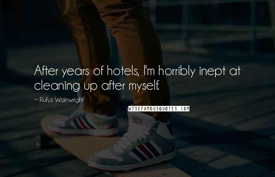 Rufus Wainwright Quotes: After years of hotels, I'm horribly inept at cleaning up after myself.