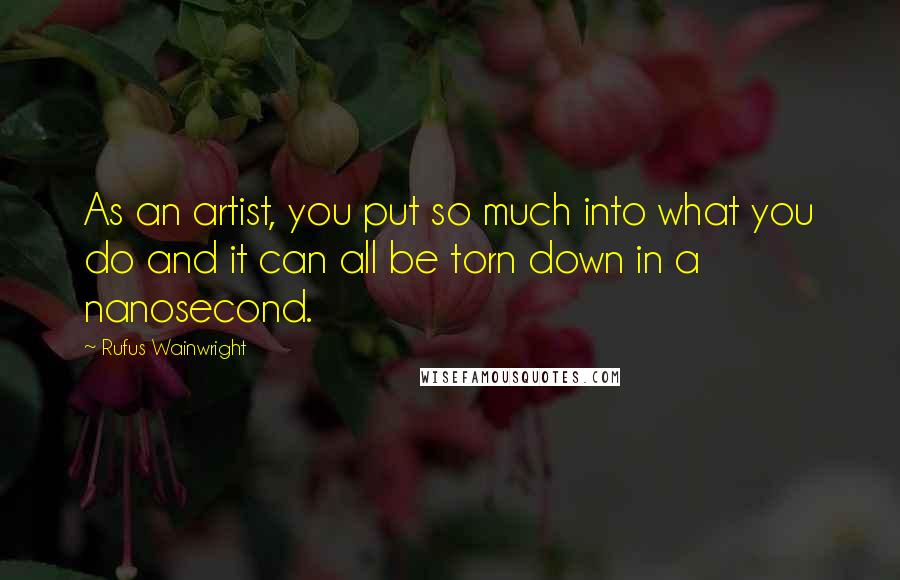 Rufus Wainwright Quotes: As an artist, you put so much into what you do and it can all be torn down in a nanosecond.