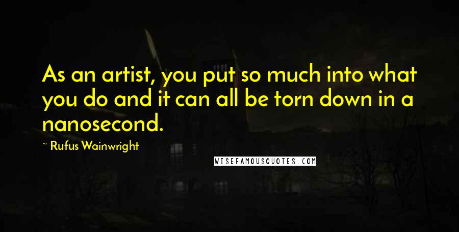 Rufus Wainwright Quotes: As an artist, you put so much into what you do and it can all be torn down in a nanosecond.